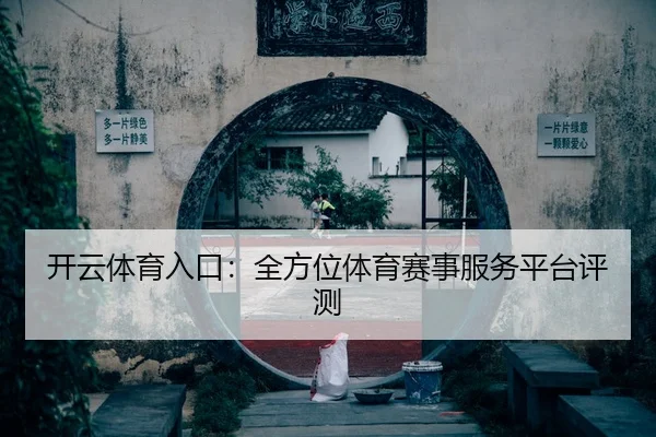 开云体育入口：全方位体育赛事服务平台评测