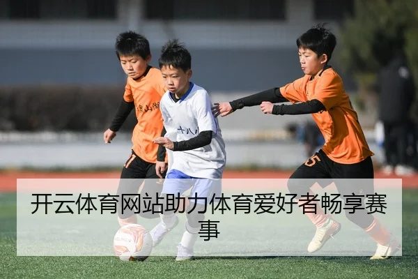 开云体育网站助力体育爱好者畅享赛事