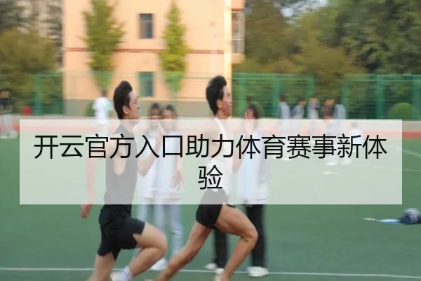 开云官方入口助力体育赛事新体验