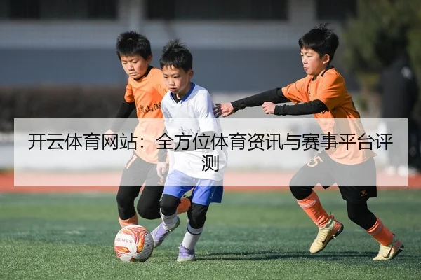 开云体育网站：全方位体育资讯与赛事平台评测