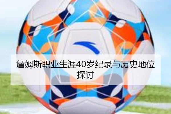 詹姆斯职业生涯40岁纪录与历史地位探讨