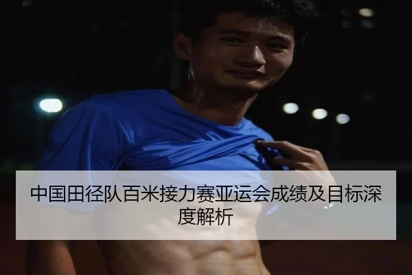 中国田径队百米接力赛亚运会成绩及目标深度解析
